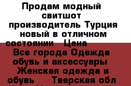 Продам модный “свитшот“,производитель Турция,новый в отличном состоянии › Цена ­ 1 800 - Все города Одежда, обувь и аксессуары » Женская одежда и обувь   . Тверская обл.,Нелидово г.